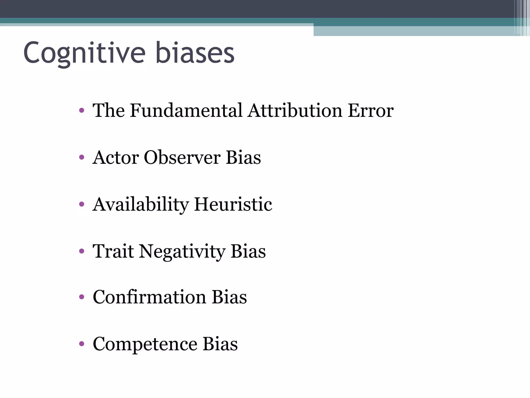 • The Fundamental Attribution Error
• Actor Observer Bias
• Availability Heuristic
• Trait Negativity Bias
• Confirmation Bias
• Competence Bias
Cognitive biases
 
