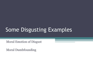 Some Disgusting Examples
Moral Emotion of Disgust
Moral Dumbfounding
 