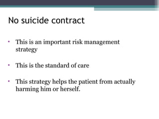 • This is an important risk management
strategy
• This is the standard of care
• This strategy helps the patient from actually
harming him or herself.
No suicide contract
 