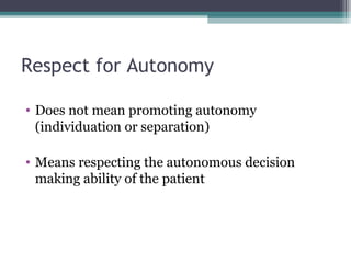 Respect for Autonomy
• Does not mean promoting autonomy
(individuation or separation)
• Means respecting the autonomous decision
making ability of the patient
 
