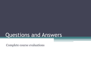 Questions and Answers
Complete course evaluations
 