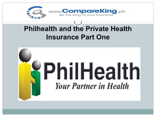 Philhealth and the Private Health
Insurance Part One

 