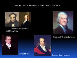 PHILHELLENE POLITICIANS – ΦΙΛΕΛΛΗΝΕΣ ΠΟΛΙΤΙΚΟΙU.S. Senators Daniel Webster and Henry ClayPresident Thomas JeffersonJames MonroeGeneral Sam Houston
