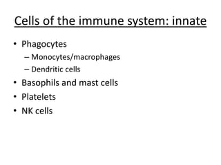 Cells of the immune system: innate
• Phagocytes
– Monocytes/macrophages
– Dendritic cells
• Basophils and mast cells
• Platelets
• NK cells
 