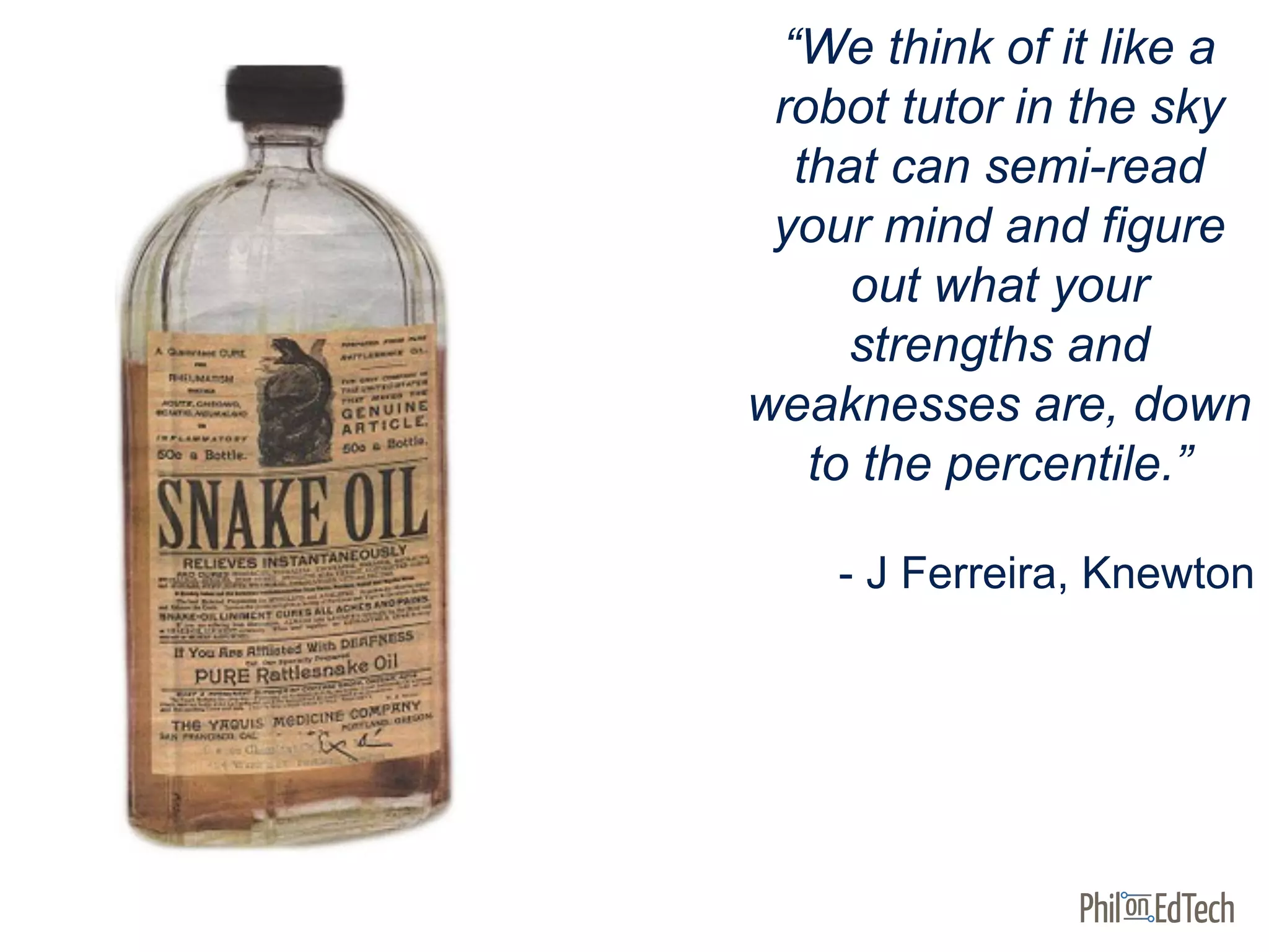 “We think of it like a
robot tutor in the sky
that can semi-read
your mind and figure
out what your
strengths and
weaknesses are, down
to the percentile.”
- J Ferreira, Knewton
 