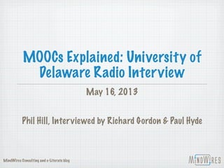 MOOCs Explained: University of
Delaware Radio Interview
May 16, 2013
Phil Hill, Interviewed by Richard Gordon & Paul Hyde
MindWires Consulting and e-Literate blog
 