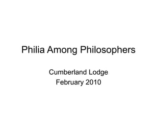 Philia Among Philosophers
Cumberland Lodge
February 2010
 