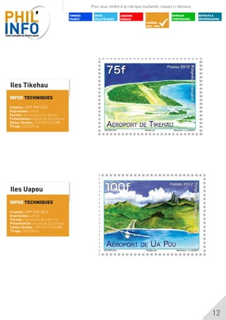 Pour vous rendre à la rubrique souhaitée, cliquez ci-dessous

                                       TIMBRES    INFOS           ANDORRE                        BUREAUX        RETRAITS &
                                       FRANCE     PHILATéLIQUES   MONACO                         TEMPORAIRES    RÉIMPRESSIONS
                                                                                  TIMBRES
                                                                                  DOM - TOM




Iles Tikehau
INFOS TECHNIQUES

Création : OPT PSP 2012
Impression : offset
Format : horizontal 40 x 30 mm
Présentation : feuille de 25 timbres
Valeur faciale : 75 FCFP (0,63 $),
Tirage : 200 000 ex




Iles Uapou
INFOS TECHNIQUES

Création : OPT PSP 2012
Impression : offset
Format : horizontal 40 x 30 mm
Présentation : feuille de 25 timbres
Valeur faciale : 100 FCFP (0,84 $),
Tirage : 200 000 ex




                                                                                                                        12
 