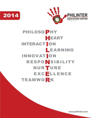www.philinter.com
2014
PHILOSO HY
EART
INTERACT ON
EARNING
INNOVAT ON
R ESPO S IBIL IT
NUR URE
E X C L L ENCE
TEAMWO K
PHILINTER
EDUCATION CENTER
SINCE 2003
Y
 