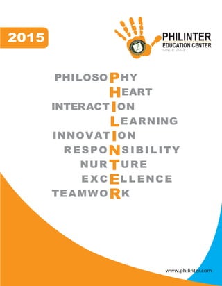 www.philinter.com
2015
PHILOSO HY
EART
INTERACT ON
EARNING
INNOVAT ON
R ESPO S IBIL IT
NUR URE
E X C L L ENCE
TEAMWO K
PHILINTER
EDUCATION CENTER
SINCE 2003
Y
 