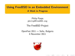 Using FreeBSD in an Embedded Environment
              A Work in Progress


                  Philip Paeps
              philip@FreeBSD.org

             The FreeBSD Project

         OpenFest 2011 — Soﬁa, Bulgaria
               6 November 2011
 