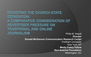 Philip M. Napoli
Director
Donald McGannon Communication Research Center
Fordham University
New York, NY
Media Policy Fellow
New America Foundation
Washington, DC
 