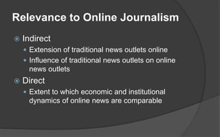 Relevance to Online Journalism
 Indirect
 Extension of traditional news outlets online
 Influence of traditional news o...