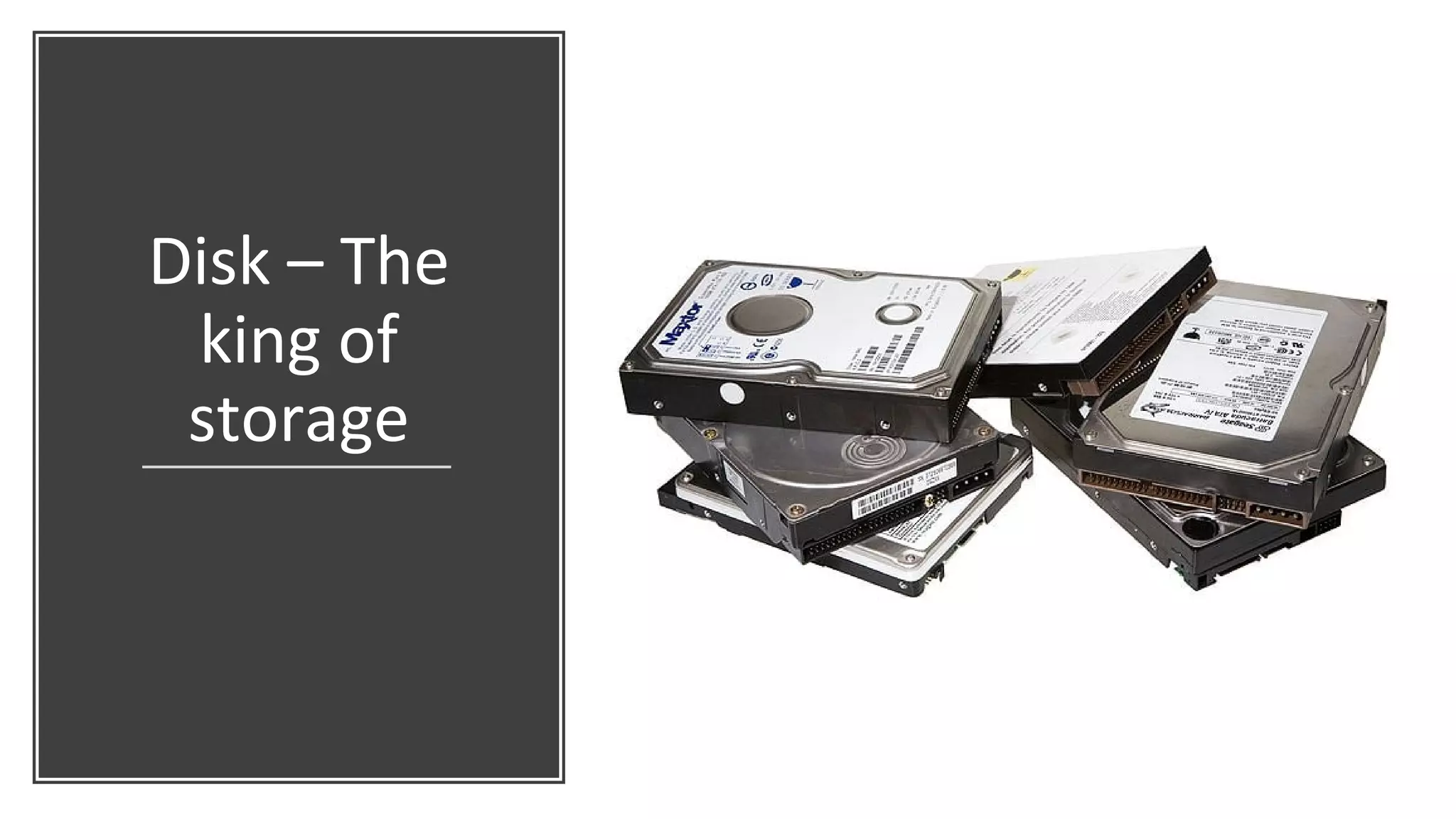 Disk – The
king of
storage
 