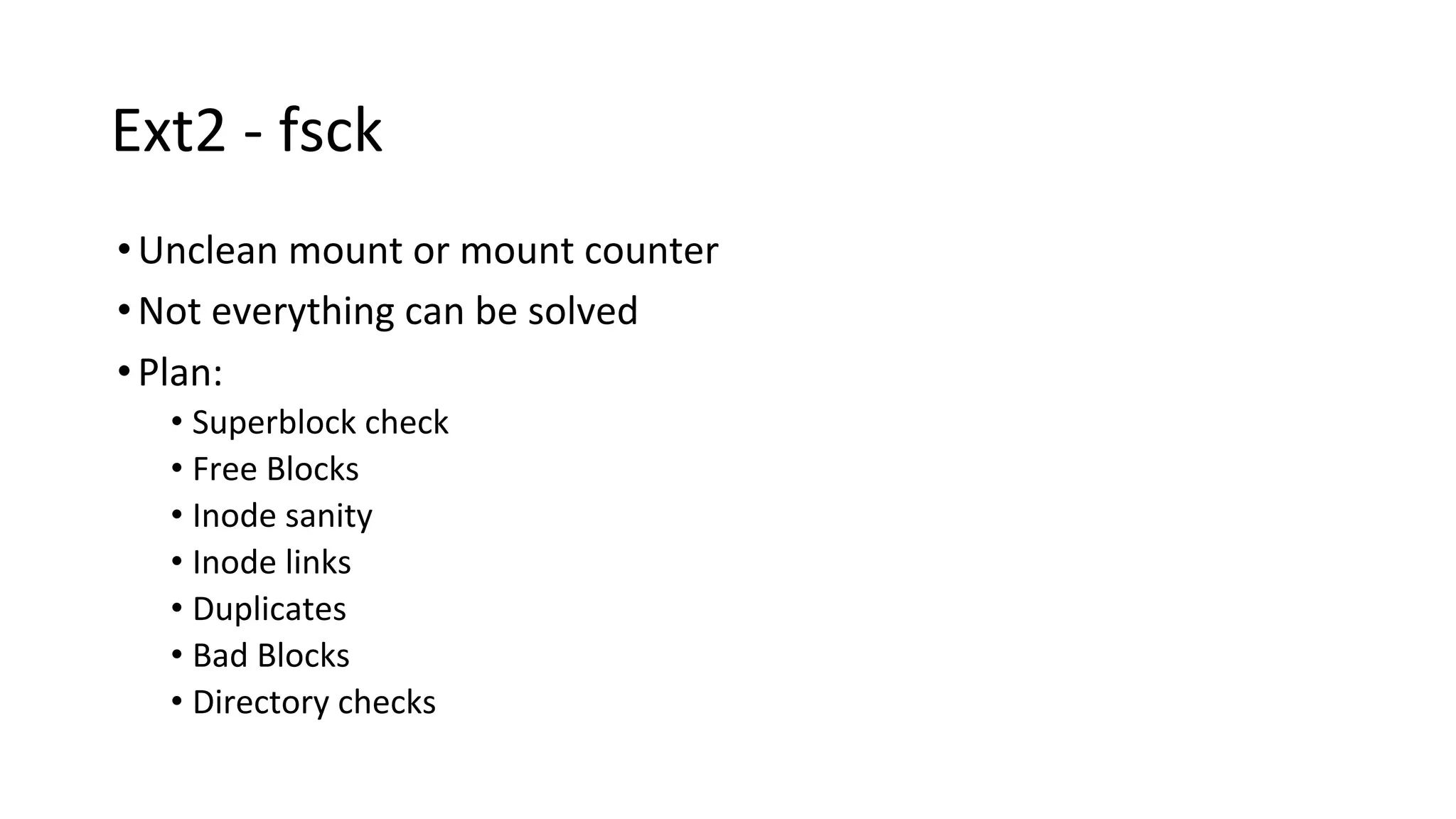 Ext2 - fsck
•Unclean mount or mount counter
•Not everything can be solved
•Plan:
• Superblock check
• Free Blocks
• Inode sanity
• Inode links
• Duplicates
• Bad Blocks
• Directory checks
SLOW!!!
 