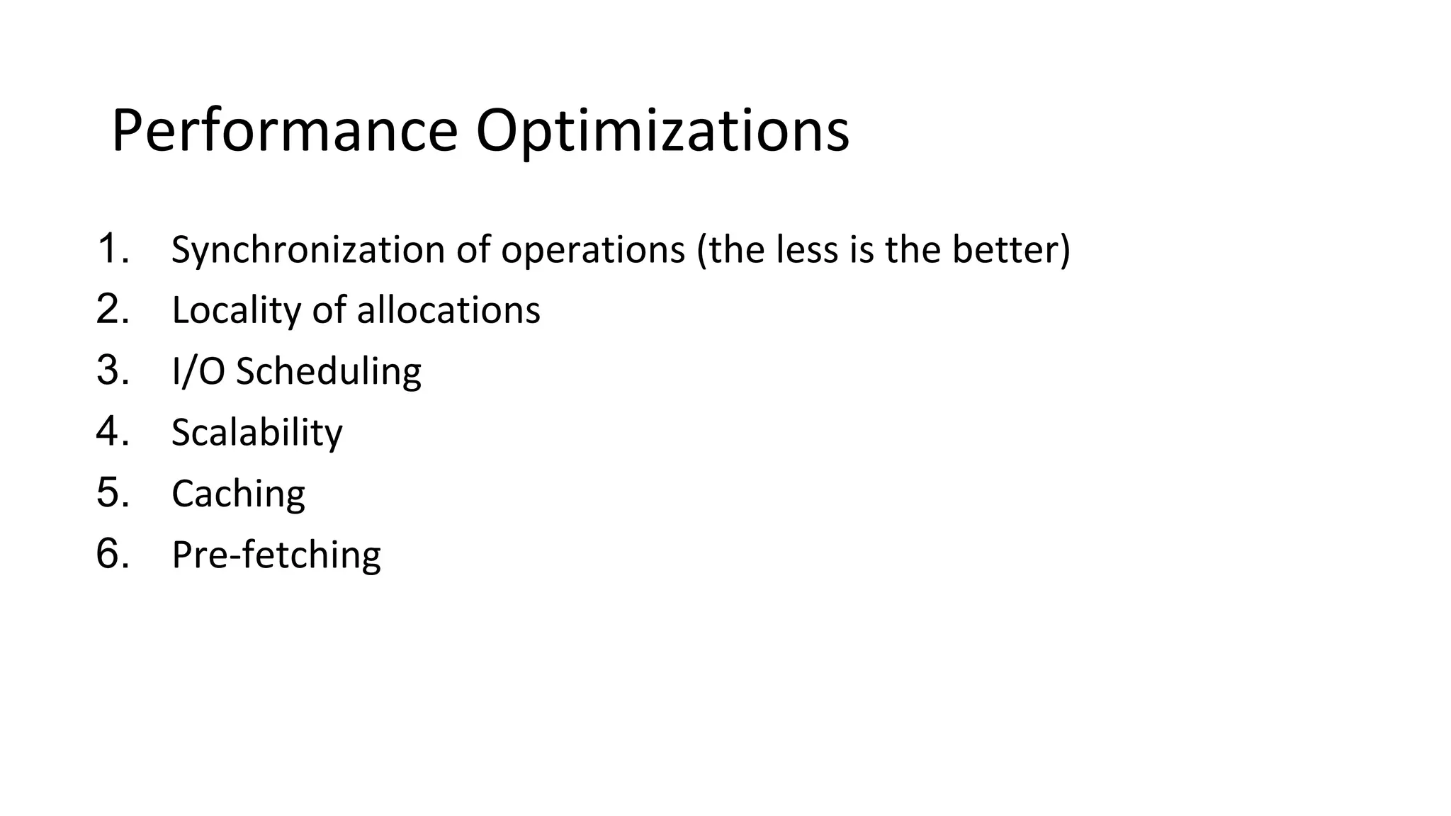 Performance Optimizations
1. Synchronization of operations (the less is the better)
2. Locality of allocations
3. I/O Scheduling
4. Scalability
5. Caching
6. Pre-fetching
 