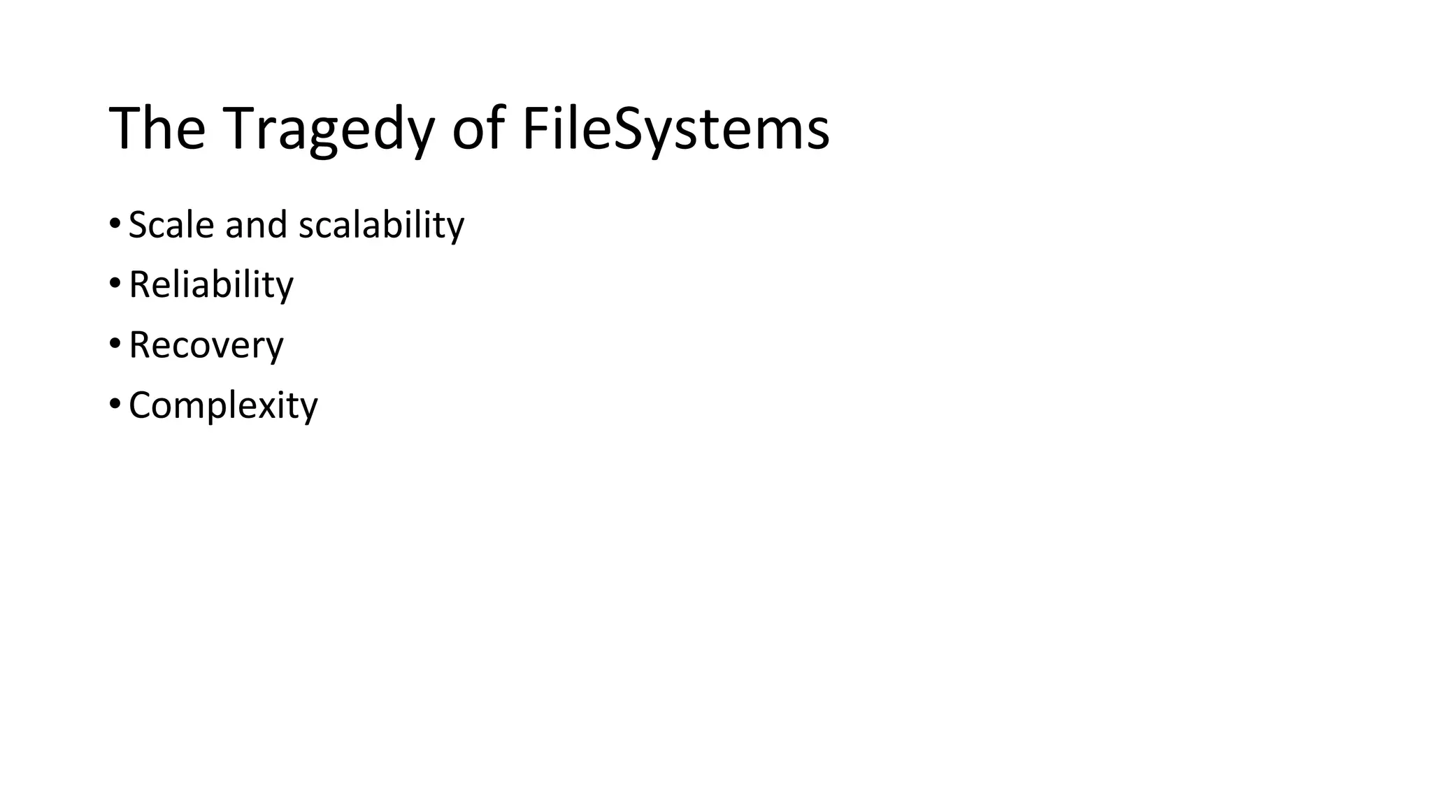 The Tragedy of FileSystems
•Scale and scalability
•Reliability
•Recovery
•Complexity
 