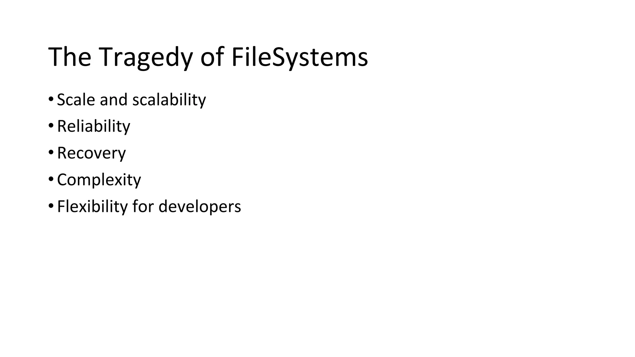 The Tragedy of FileSystems
•Scale and scalability
•Reliability
•Recovery
•Complexity
•Flexibility for developers
 