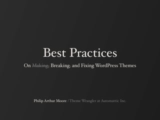 Best Practices
On Making, Breaking, and Fixing WordPress Themes




    Philip Arthur Moore / Theme Wrangler at Automattic Inc.
 