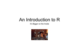 An Introduction to R 
It’s Bigger on the Inside 
 