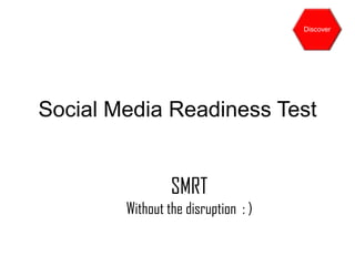 Discover




Social Media Readiness Test


                 SMRT
        Without the disruption : )
 