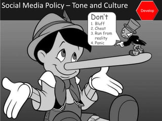 Social Media Policy – Tone and Culture
                                         Develop

                          Don’t
                          1. Bluff
                          2. Cheat
                          3. Run from
                             reality
                          4. Panic
 