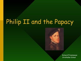 Philip II and the Papacy Richard Fitzsimmons Strathallan School 