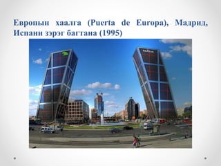 Европын хаалга (Puerta de Europa), Мадрид,
Испани зэрэг багтана (1995)
 