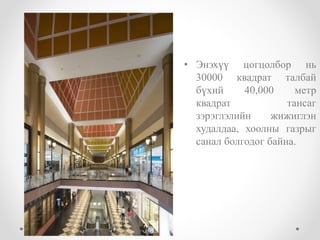 • Энэхүү цогцолбор нь
30000 квадрат талбай
бүхий 40,000 метр
квадрат тансаг
зэрэглэлийн жижиглэн
худалдаа, хоолны газрыг
санал болгодог байна.
 