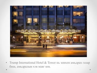 • Trump International Hotel & Tower нь зөвхөн амьдрах газар
биш, амьдралын хэв маяг юм.
 