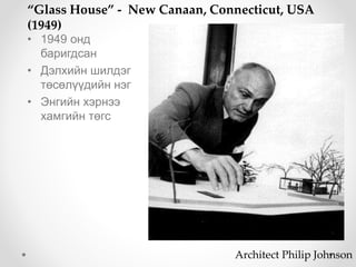 • 1949 онд
баригдсан
• Дэлхийн шилдэг
төсөлүүдийн нэг
• Энгийн хэрнээ
хамгийн төгс
“Glass House” - New Canaan, Connecticut, USA
(1949)
Architect Philip Johnson
 