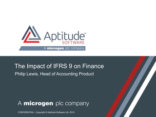 © Aptitude Software Ltd 2014 | Page 1Aptitude Product Workshop | November 2014 © Aptitude Software Ltd 2015 | Page 1Aptitude Topic Briefing | July 2015
CONFIDENTIAL - Copyright © Aptitude Software Ltd. 2015
The Impact of IFRS 9 on Finance
Philip Lewis, Head of Accounting Product
 