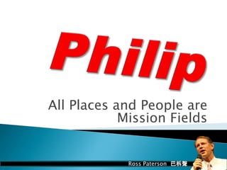 All Places and People are
Mission Fields
Ross Paterson 巴柝聲
 