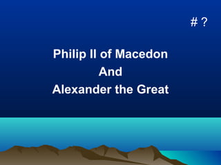#?

Philip II of Macedon
          And
Alexander the Great
 