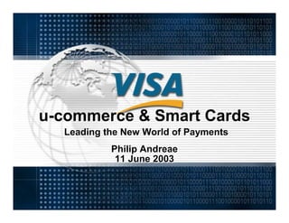 u-commerce & Smart Cards
  Leading the New World of Payments
           Philip Andreae
            11 June 2003
 