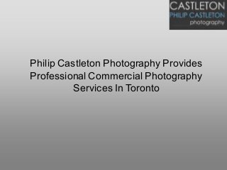Philip Castleton Photography Provides
Professional Commercial Photography
Services In Toronto
 