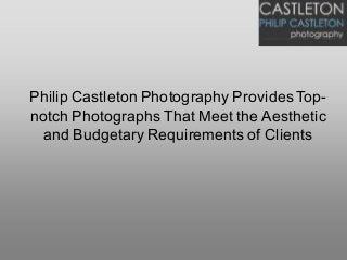 Philip Castleton Photography Provides Top-
notch Photographs That Meet the Aesthetic
and Budgetary Requirements of Clients
 