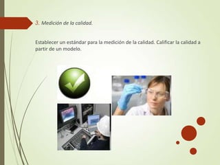 3. Medición de la calidad.
Establecer un estándar para la medición de la calidad. Calificar la calidad a
partir de un modelo.
 