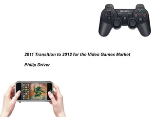 2011 Transition to 2012 for the Video Games Market

Philip Driver
 