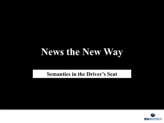 News the New Way

 Semantics in the Driver’s Seat
 