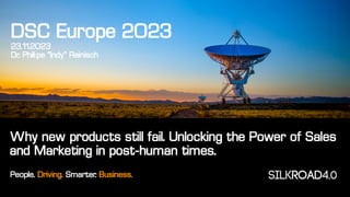 Why new products still fail. Unlocking the Power of Sales
and Marketing in post-human times.
People. Driving. Smarter. Business.
DSC Europe 2023
23.11.2023
Dr. Philipe “Indy” Reinisch
 