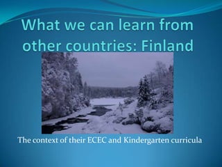 What we can learn from other countries: Finland The context of their ECEC and Kindergarten curricula 