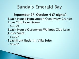 September 27-October 4 (7 nights)
 Beach House Honeymoon Oceanview Grande
Luxe Club Level Room
◦ $5,179
 Beach House Oceanview Walkout Club Level
Junior Suite
◦ $5,707
 Beachfront Butler Jr. Villa Suite
◦ $6,402
 