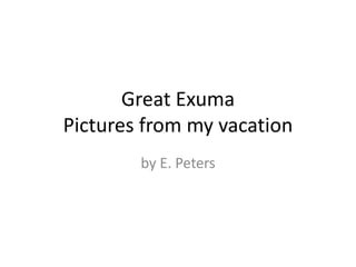 Great Exuma
Pictures from my vacation
by E. Peters
 