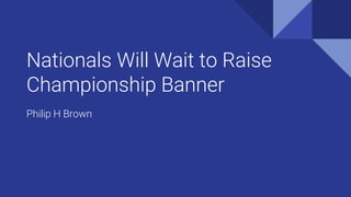 Nationals Will Wait to Raise
Championship Banner
Philip H Brown
 