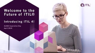 1
Welcome to the
Future of ITIL®
Introducing ITIL 4!
ALVAO Inspiration Day
April 2019
 