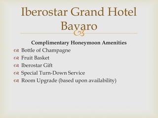 
Complimentary Honeymoon Amenities
 Bottle of Champagne
 Fruit Basket
 Iberostar Gift
 Special Turn-Down Service
 Room Upgrade (based upon availability)
Iberostar Grand Hotel
Bavaro
 