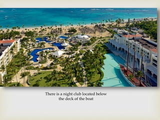 There is a night club located below
the deck of the boat
 