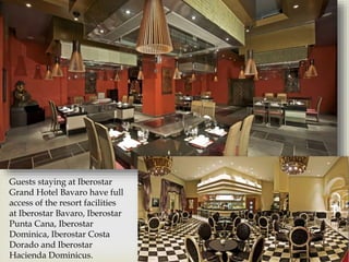 Guests staying at Iberostar
Grand Hotel Bavaro have full
access of the resort facilities
at Iberostar Bavaro, Iberostar
Punta Cana, Iberostar
Dominica, Iberostar Costa
Dorado and Iberostar
Hacienda Dominicus.
 