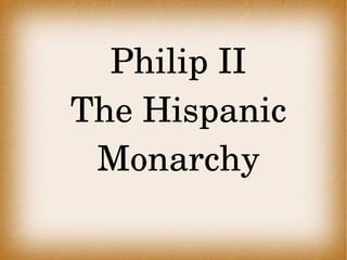 Philip II The Hispanic Monarchy Philip II The Hispanic Monarchy 